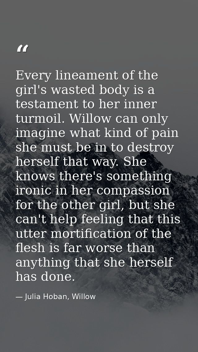 Every lineament of the girl's wasted body is a testament to her inner turmoil. Willow can only imagine what kind of pain — Julia Hoban, Willow