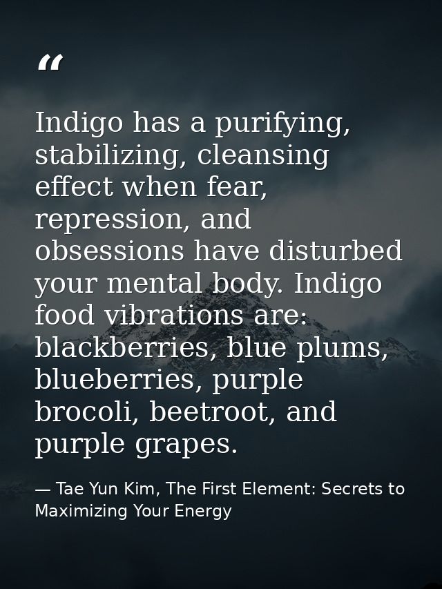 Indigo has a purifying, stabilizing, cleansing effect when fear, repression, and obsessions have disturbed your mental b — Tae Yun Kim, The First Element: Secrets to Maximizing Your Energy