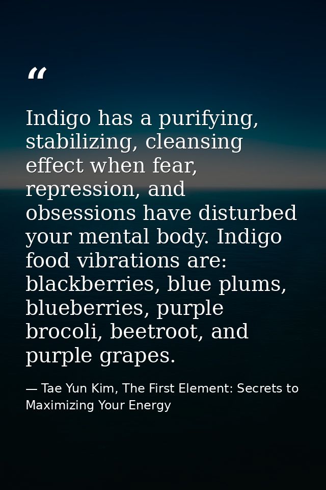 Indigo has a purifying, stabilizing, cleansing effect when fear, repression, and obsessions have disturbed your mental b — Tae Yun Kim, The First Element: Secrets to Maximizing Your Energy
