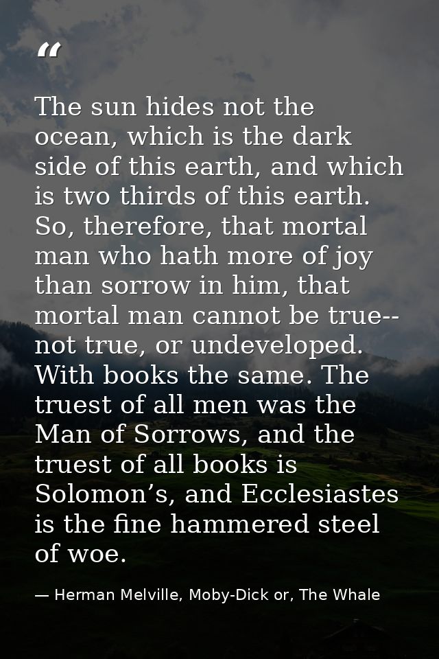 The sun hides not the ocean, which is the dark side of this earth, and which is two thirds of this earth. So, therefore, — Herman Melville, Moby-Dick or, The Whale