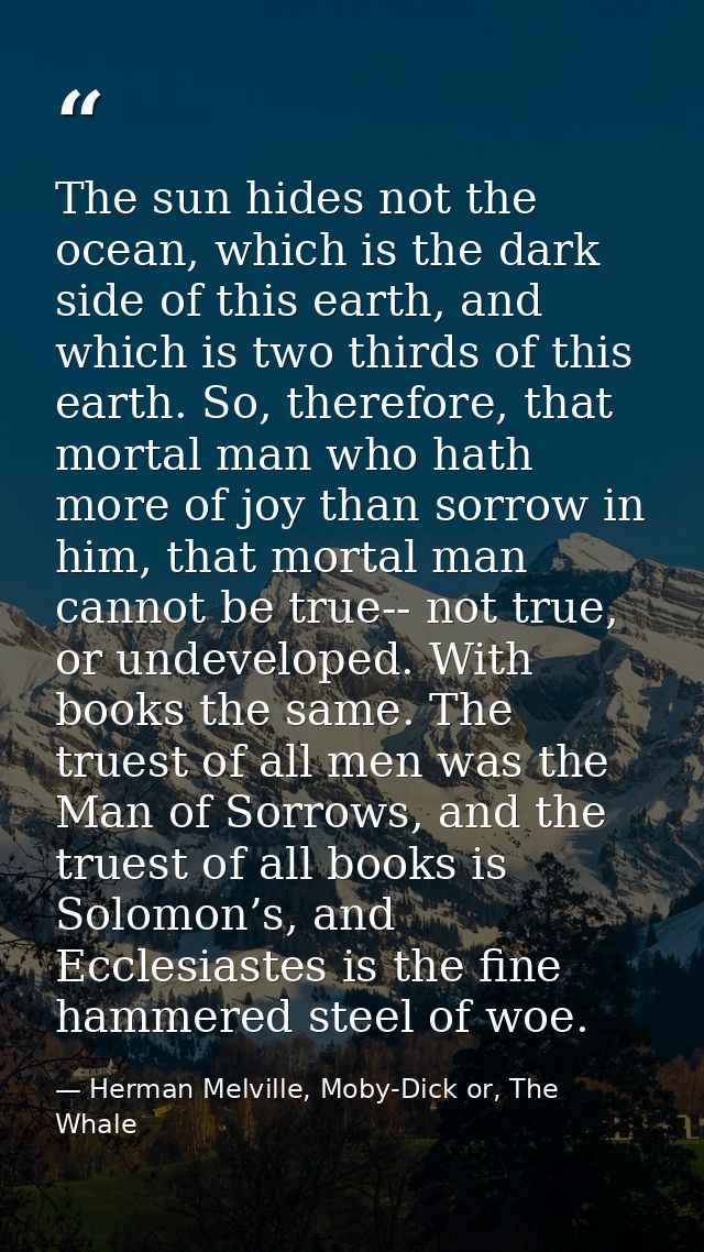 The sun hides not the ocean, which is the dark side of this earth, and which is two thirds of this earth. So, therefore, — Herman Melville, Moby-Dick or, The Whale