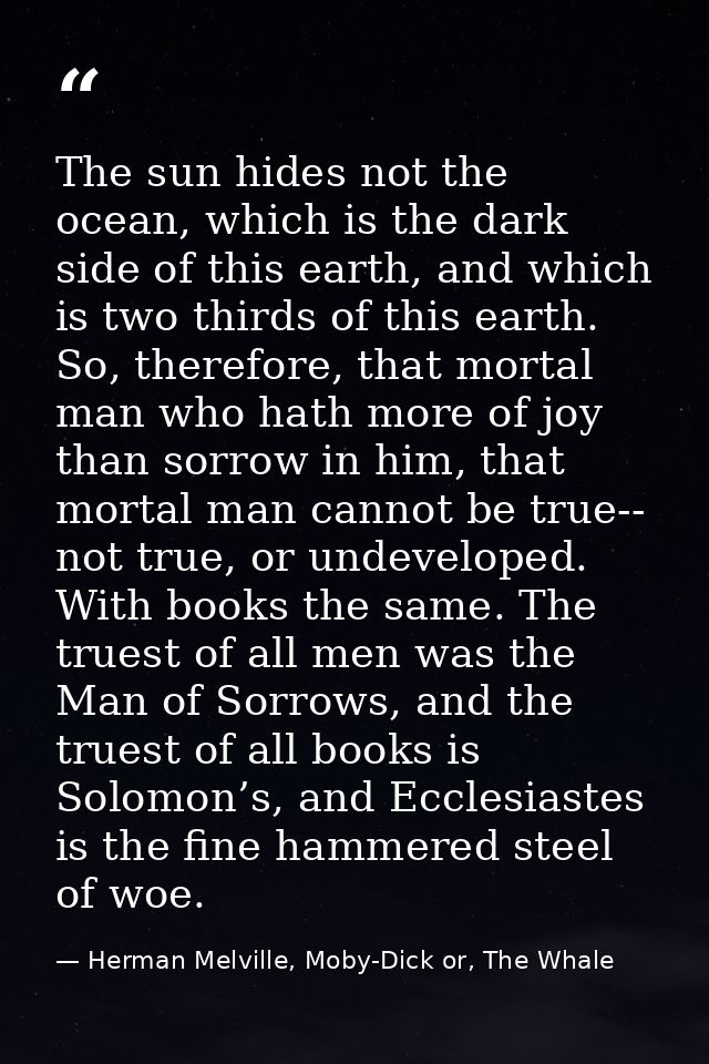 The sun hides not the ocean, which is the dark side of this earth, and which is two thirds of this earth. So, therefore, — Herman Melville, Moby-Dick or, The Whale