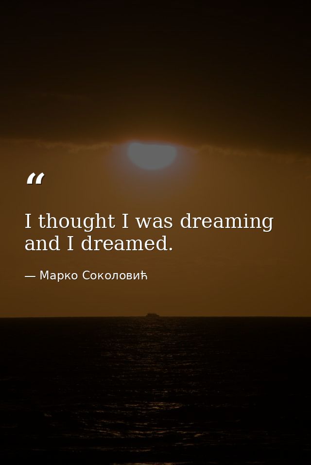 I thought I was dreaming and I dreamed. — Марко Соколовић