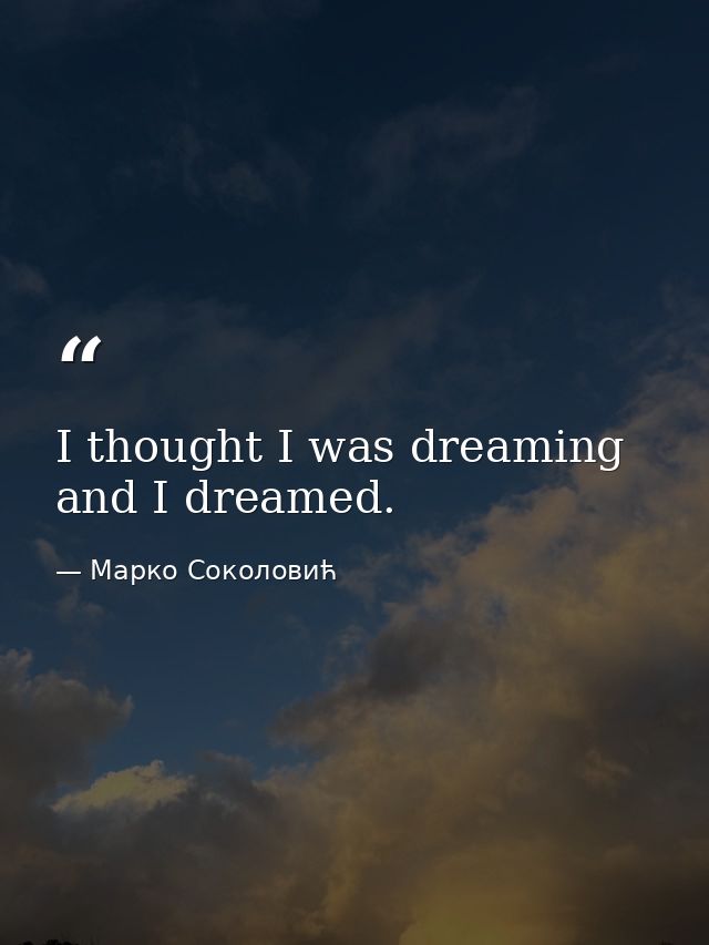 I thought I was dreaming and I dreamed. — Марко Соколовић