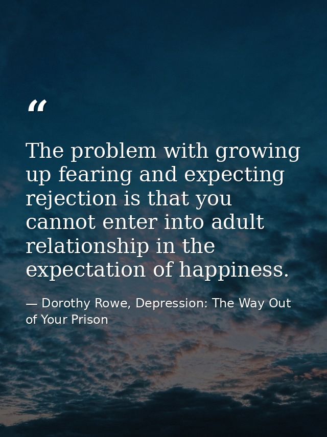The problem with growing up fearing and expecting rejection is that you cannot enter into adult relationship in the expe — Dorothy Rowe, Depression: The Way Out of Your Prison