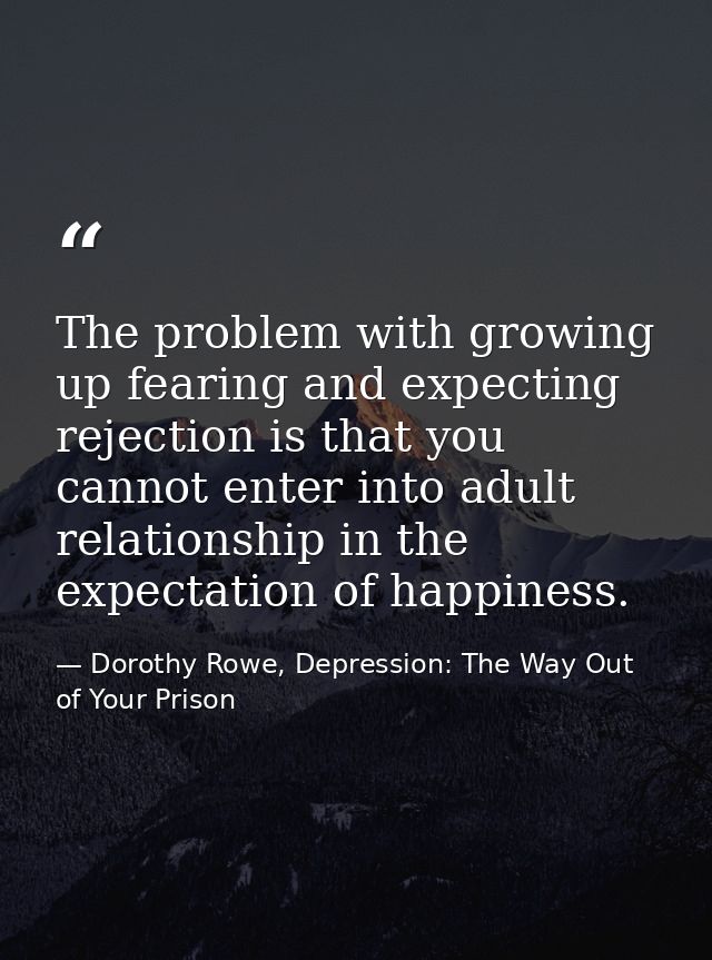 The problem with growing up fearing and expecting rejection is that you cannot enter into adult relationship in the expe — Dorothy Rowe, Depression: The Way Out of Your Prison