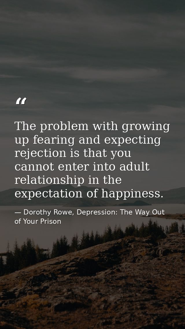 The problem with growing up fearing and expecting rejection is that you cannot enter into adult relationship in the expe — Dorothy Rowe, Depression: The Way Out of Your Prison