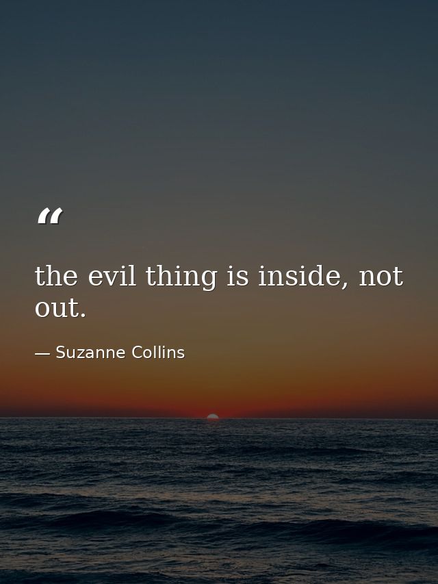 the evil thing is inside, not out. — Suzanne Collins