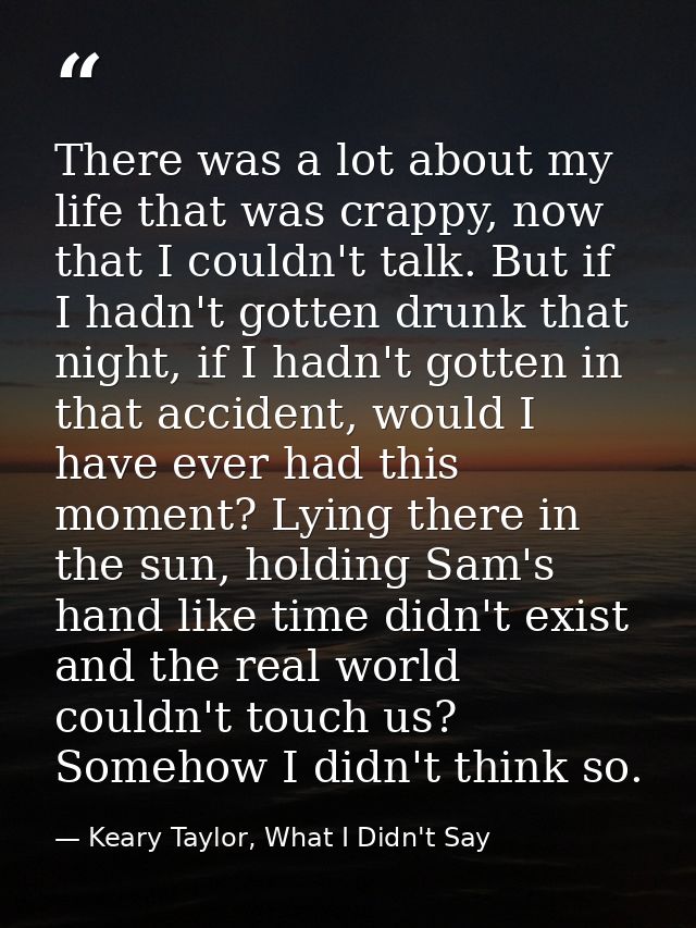 There was a lot about my life that was crappy, now that I couldn't talk. But if I hadn't gotten drunk that night, if I h — Keary Taylor, What I Didn't Say