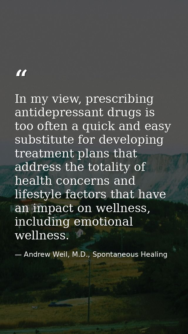 In my view, prescribing antidepressant drugs is too often a quick and easy substitute for developing treatment plans tha — Andrew Weil, M.D., Spontaneous Healing