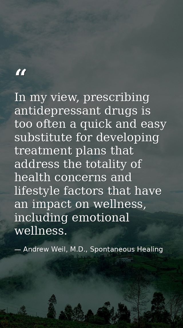 In my view, prescribing antidepressant drugs is too often a quick and easy substitute for developing treatment plans tha — Andrew Weil, M.D., Spontaneous Healing