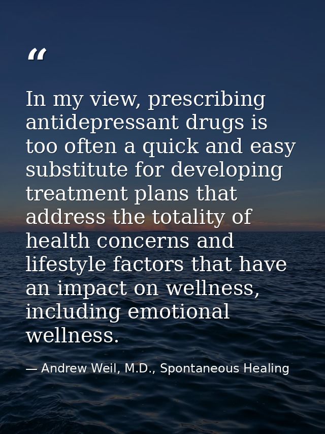In my view, prescribing antidepressant drugs is too often a quick and easy substitute for developing treatment plans tha — Andrew Weil, M.D., Spontaneous Healing