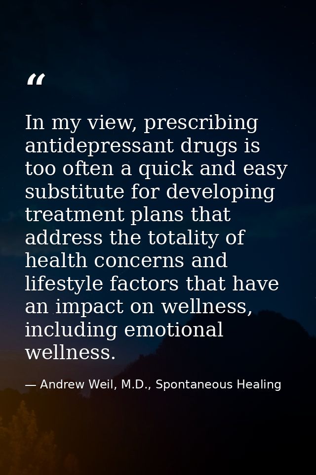 In my view, prescribing antidepressant drugs is too often a quick and easy substitute for developing treatment plans tha — Andrew Weil, M.D., Spontaneous Healing
