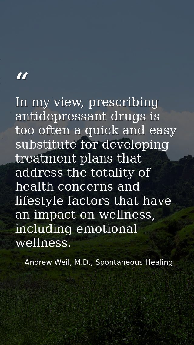 In my view, prescribing antidepressant drugs is too often a quick and easy substitute for developing treatment plans tha — Andrew Weil, M.D., Spontaneous Healing