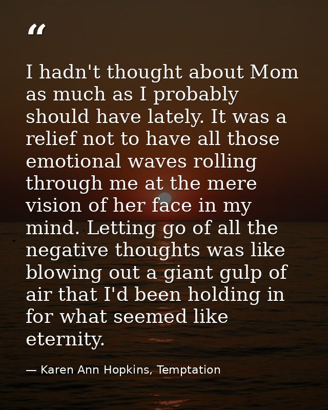 I hadn't thought about Mom as much as I probably should have lately. It was a relief not to have all those emotional wav — Karen Ann Hopkins, Temptation