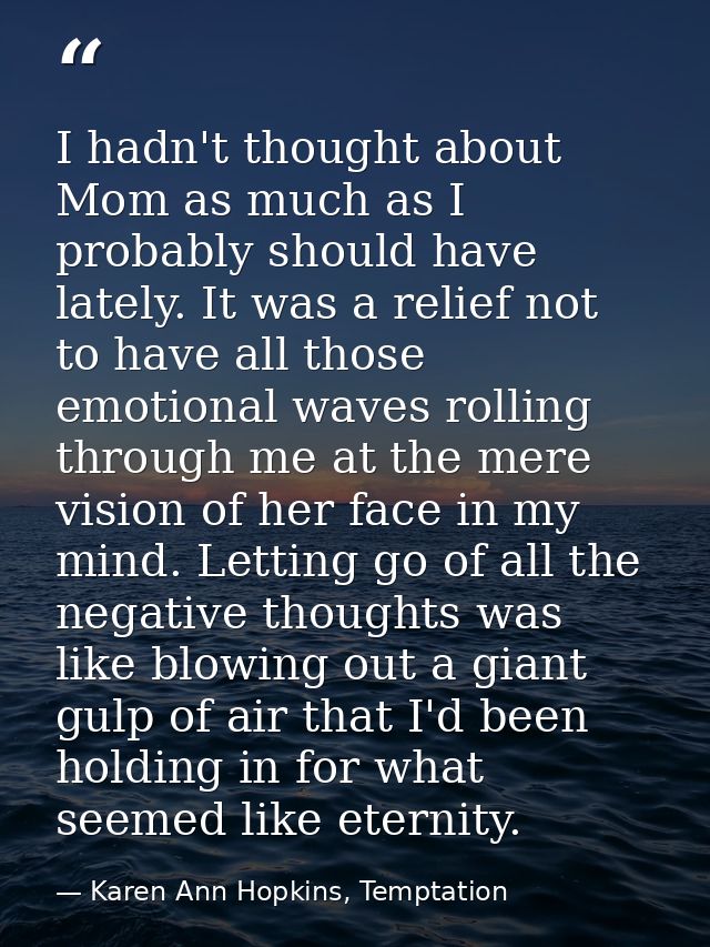 I hadn't thought about Mom as much as I probably should have lately. It was a relief not to have all those emotional wav — Karen Ann Hopkins, Temptation
