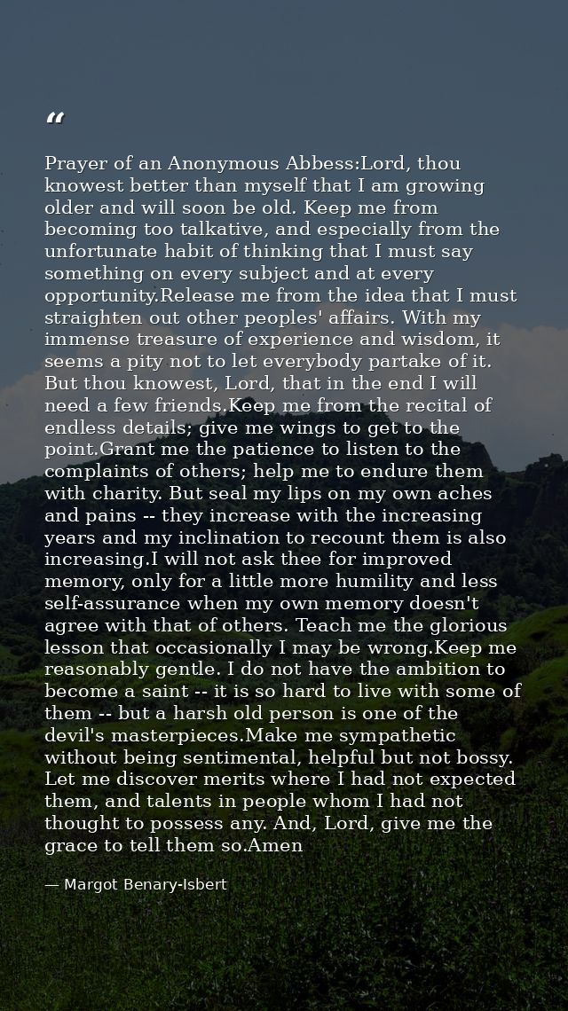 Prayer of an Anonymous Abbess:Lord, thou knowest better than myself that I am growing older and will soon be old. Keep m — Margot Benary-Isbert