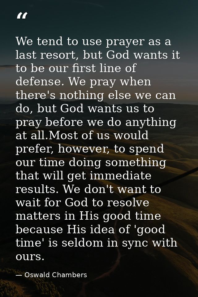 We tend to use prayer as a last resort, but God wants it to be our first line of defense. We pray when there's nothing e — Oswald Chambers