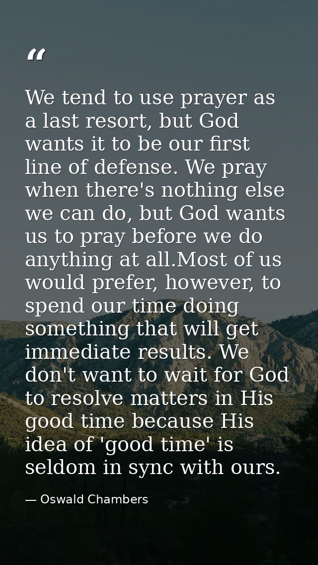 We tend to use prayer as a last resort, but God wants it to be our first line of defense. We pray when there's nothing e — Oswald Chambers