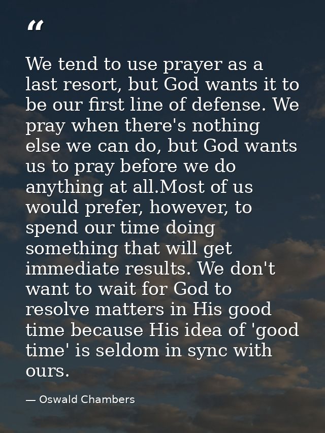 We tend to use prayer as a last resort, but God wants it to be our first line of defense. We pray when there's nothing e — Oswald Chambers