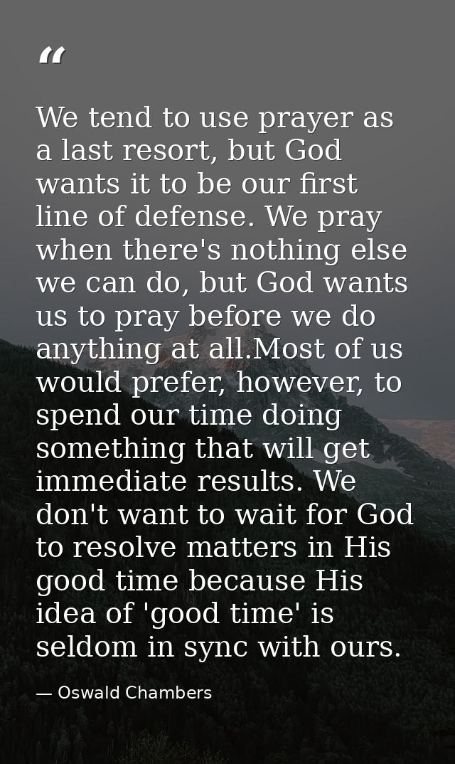 We tend to use prayer as a last resort, but God wants it to be our first line of defense. We pray when there's nothing e — Oswald Chambers