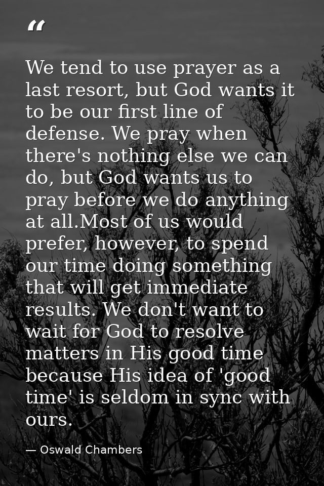 We tend to use prayer as a last resort, but God wants it to be our first line of defense. We pray when there's nothing e — Oswald Chambers