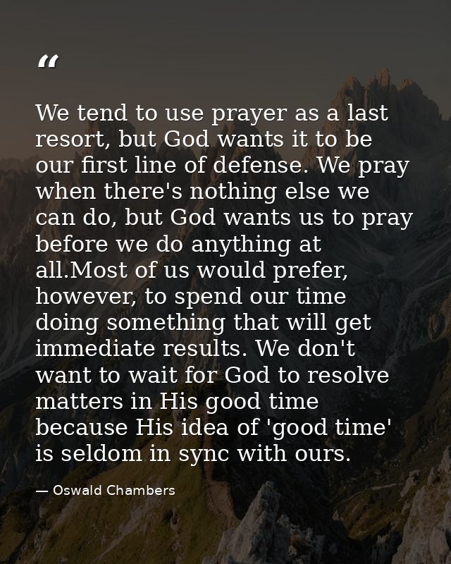 We tend to use prayer as a last resort, but God wants it to be our first line of defense. We pray when there's nothing e — Oswald Chambers