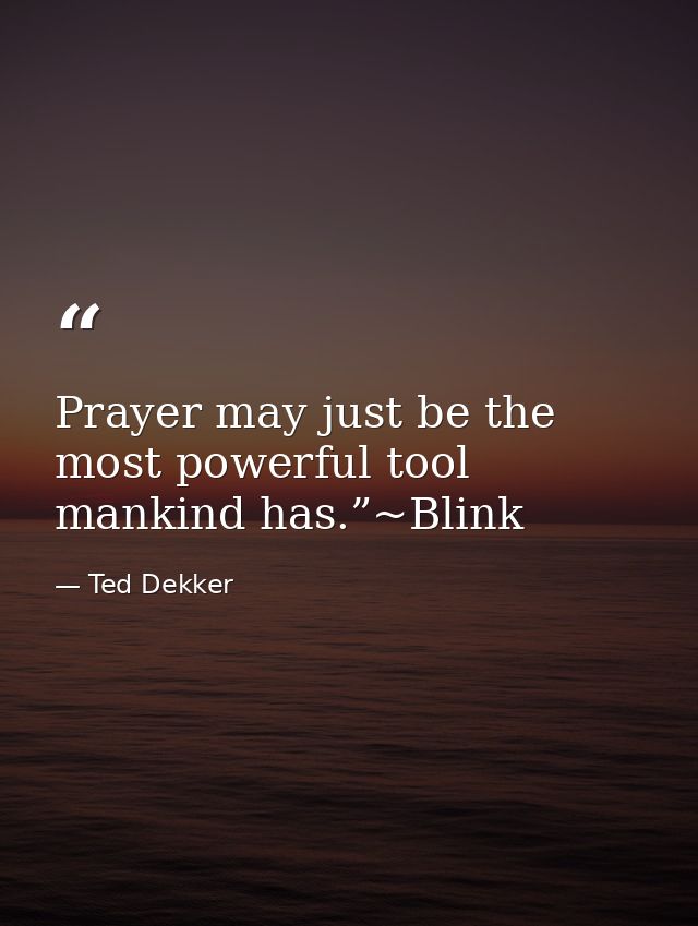 Prayer may just be the most powerful tool mankind has.”~Blink — Ted Dekker