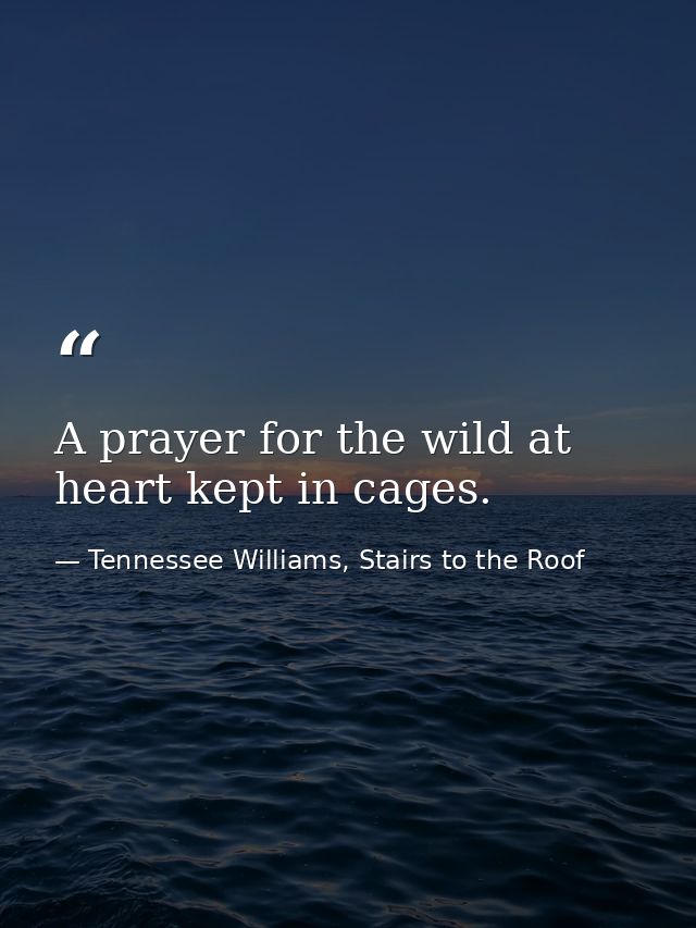 A prayer for the wild at heart kept in cages. — Tennessee Williams, Stairs to the Roof