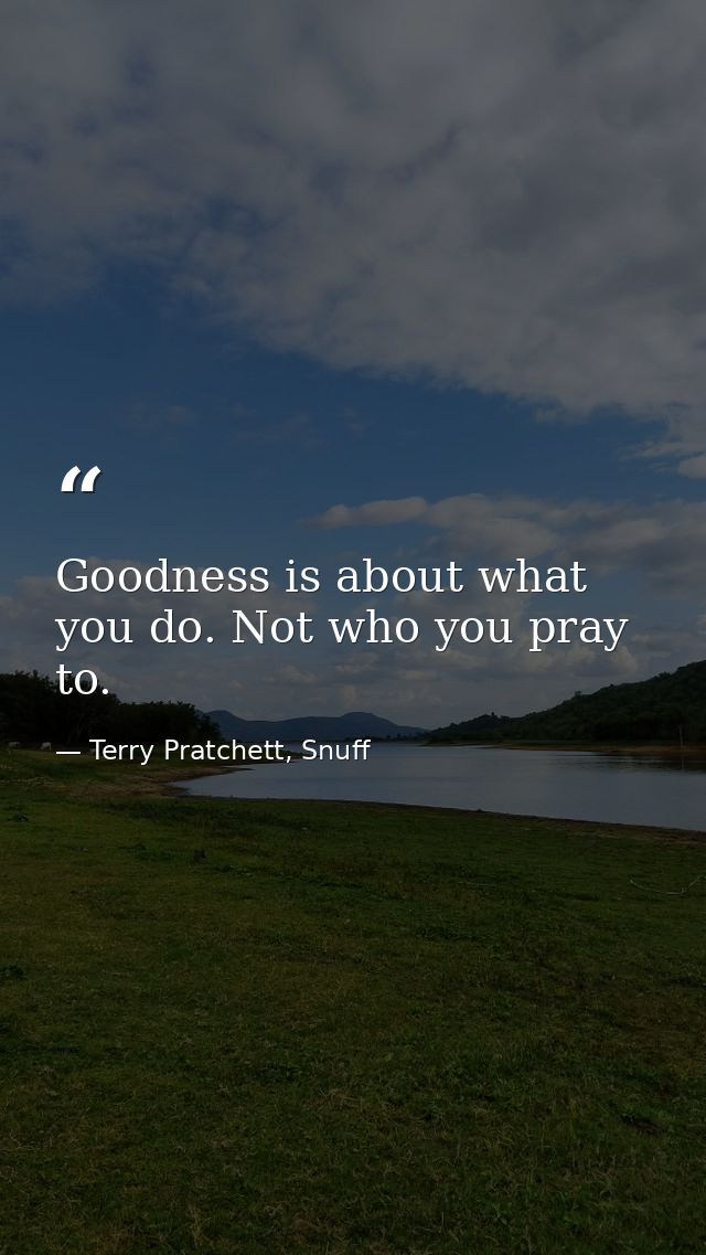 Goodness is about what you do. Not who you pray to. — Terry Pratchett, Snuff