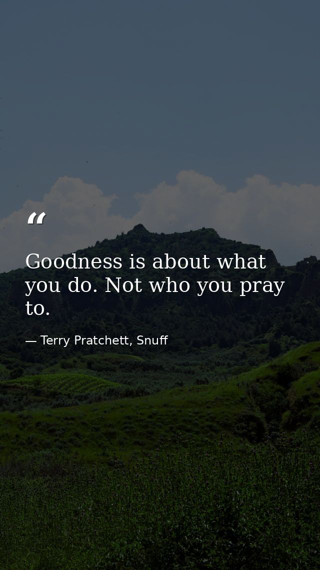 Goodness is about what you do. Not who you pray to. — Terry Pratchett, Snuff