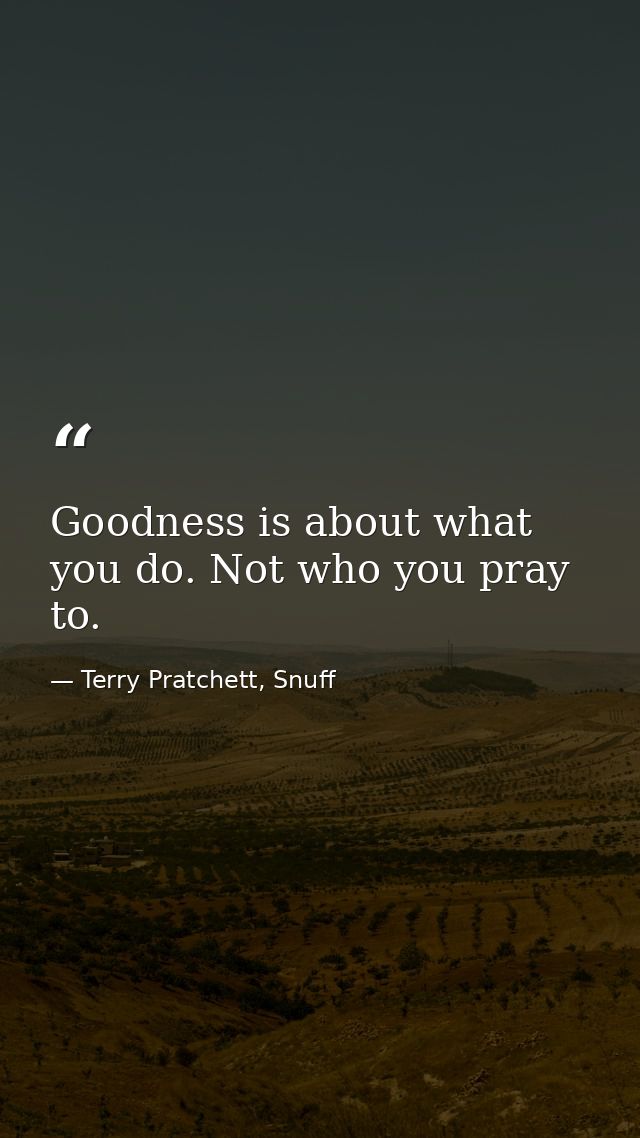 Goodness is about what you do. Not who you pray to. — Terry Pratchett, Snuff