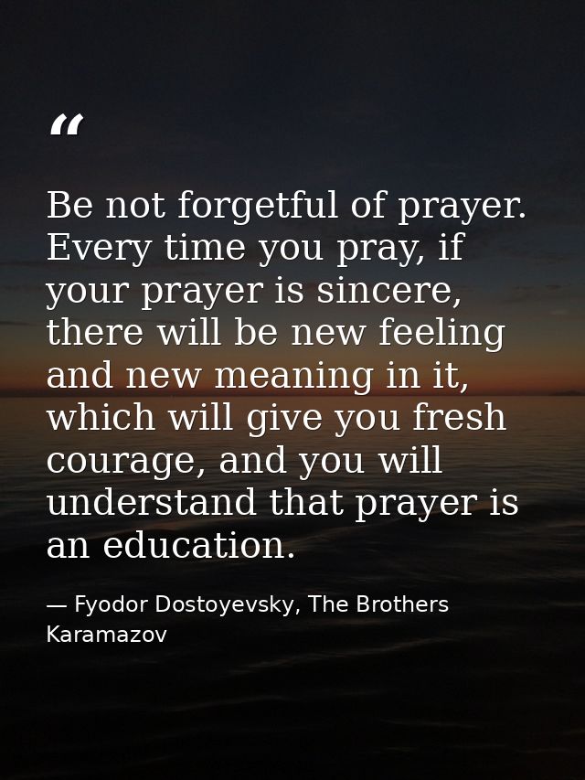 Be not forgetful of prayer. Every time you pray, if your prayer is sincere, there will be new feeling and new meaning in — Fyodor Dostoyevsky, The Brothers Karamazov
