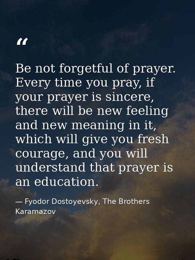 Be not forgetful of prayer. Every time you pray, if your prayer is sincere, there will be new feeling and new meaning in — Fyodor Dostoyevsky, The Brothers Karamazov