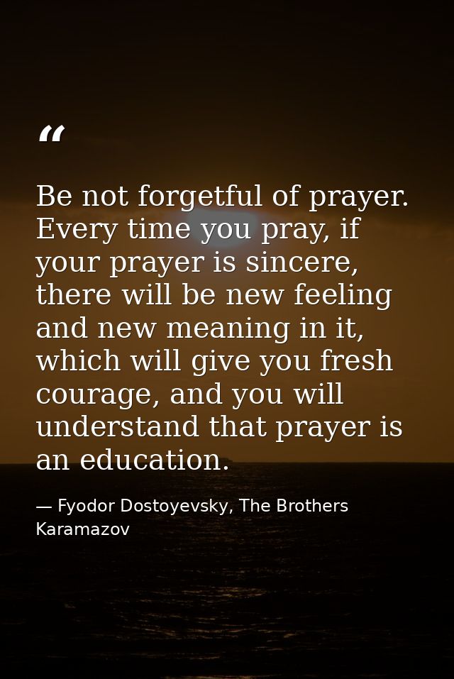Be not forgetful of prayer. Every time you pray, if your prayer is sincere, there will be new feeling and new meaning in — Fyodor Dostoyevsky, The Brothers Karamazov