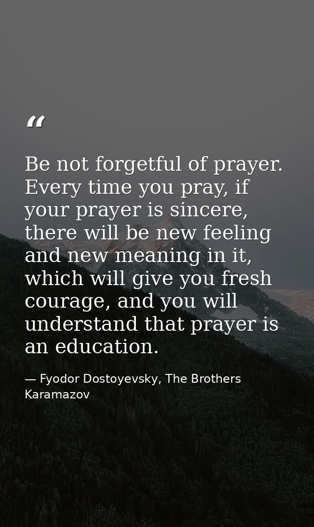 Be not forgetful of prayer. Every time you pray, if your prayer is sincere, there will be new feeling and new meaning in — Fyodor Dostoyevsky, The Brothers Karamazov
