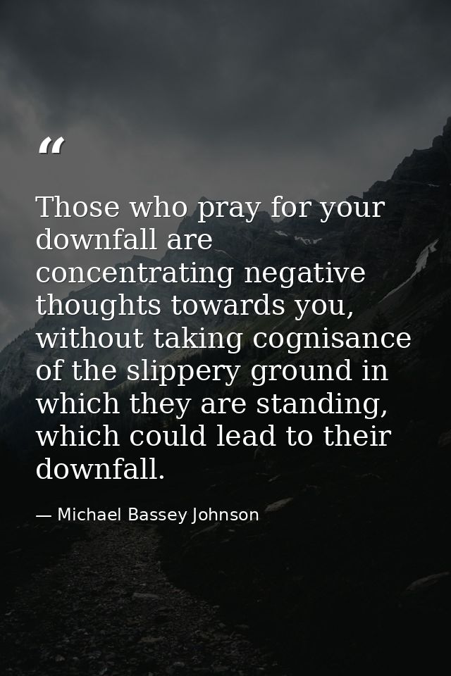 Those who pray for your downfall are concentrating negative thoughts towards you, without taking cognisance of the slipp — Michael Bassey Johnson