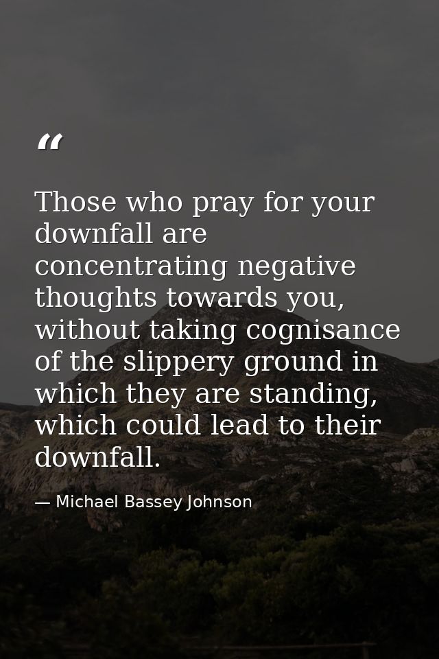 Those who pray for your downfall are concentrating negative thoughts towards you, without taking cognisance of the slipp — Michael Bassey Johnson