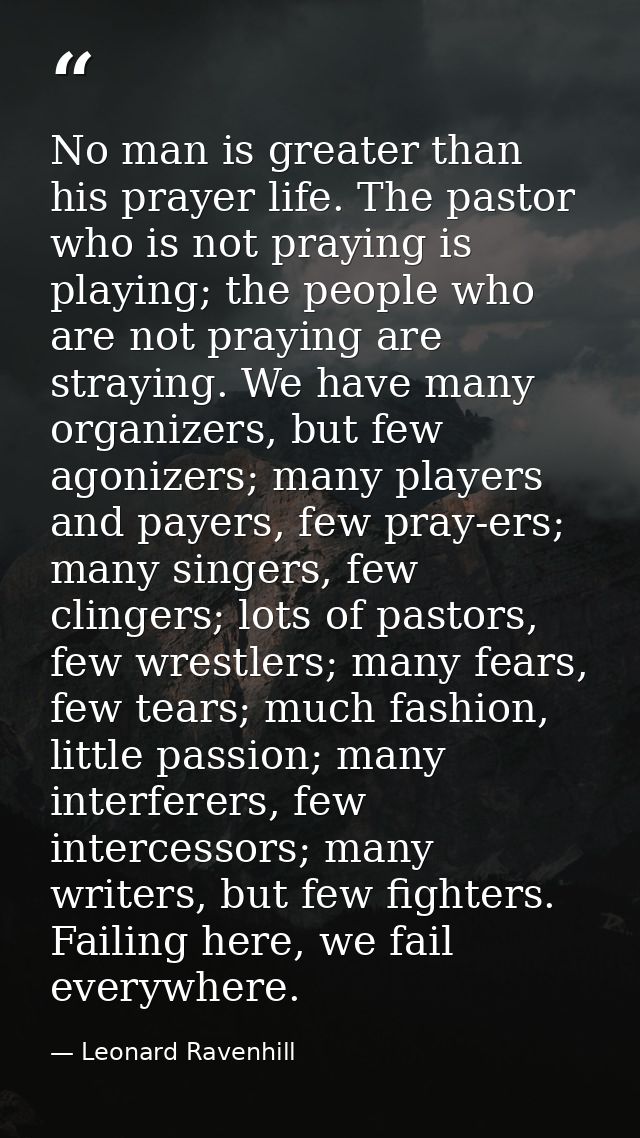No man is greater than his prayer life. The pastor who is not praying is playing; the people who are not praying are str — Leonard Ravenhill