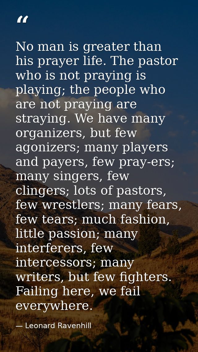 No man is greater than his prayer life. The pastor who is not praying is playing; the people who are not praying are str — Leonard Ravenhill