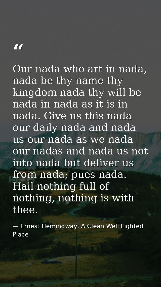 Our nada who art in nada, nada be thy name thy kingdom nada thy will be nada in nada as it is in nada. Give us this nada — Ernest Hemingway, A Clean Well Lighted Place