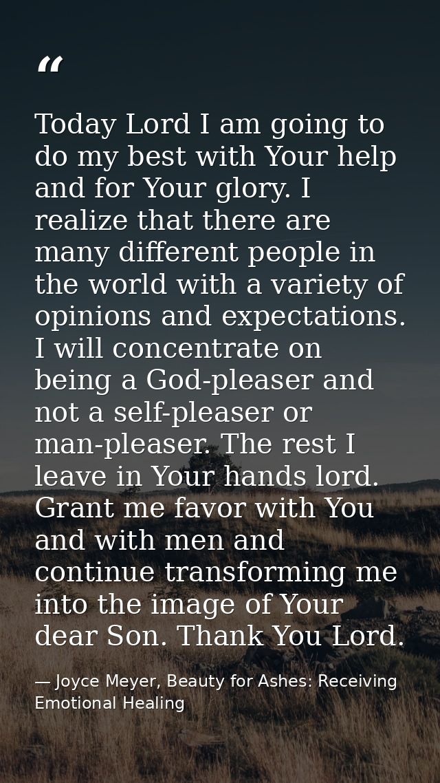 Today Lord I am going to do my best with Your help and for Your glory. I realize that there are many different people in — Joyce Meyer, Beauty for Ashes: Receiving Emotional Healing
