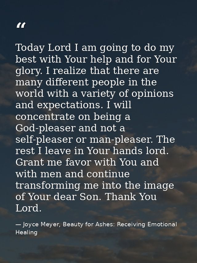 Today Lord I am going to do my best with Your help and for Your glory. I realize that there are many different people in — Joyce Meyer, Beauty for Ashes: Receiving Emotional Healing