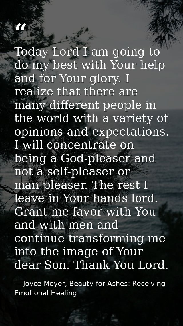 Today Lord I am going to do my best with Your help and for Your glory. I realize that there are many different people in — Joyce Meyer, Beauty for Ashes: Receiving Emotional Healing