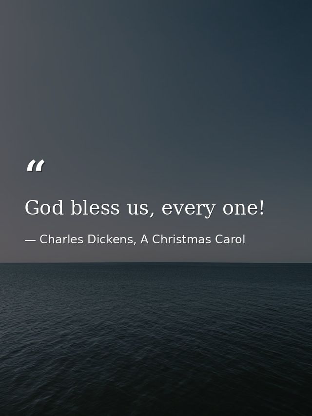 God bless us, every one! — Charles Dickens, A Christmas Carol