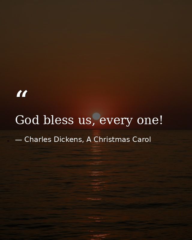 God bless us, every one! — Charles Dickens, A Christmas Carol