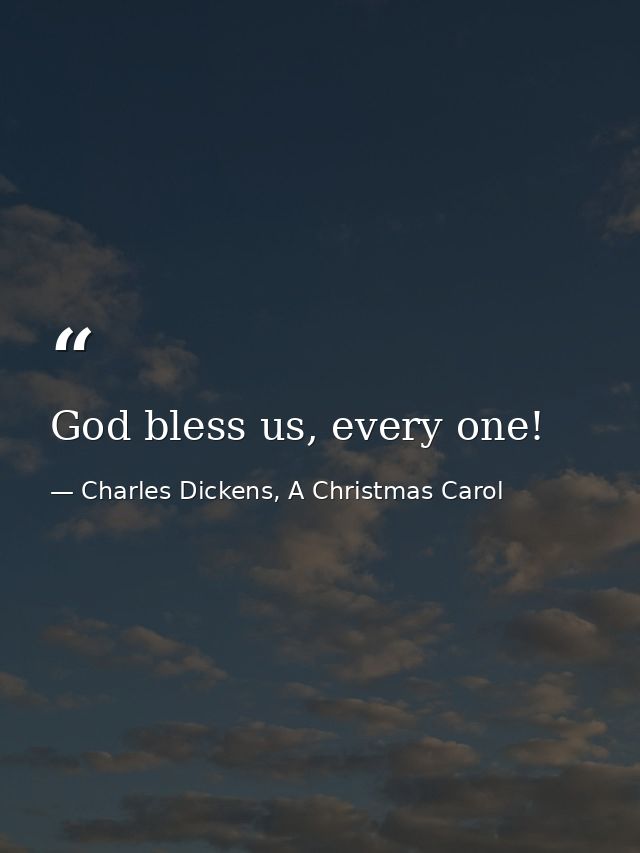 God bless us, every one! — Charles Dickens, A Christmas Carol