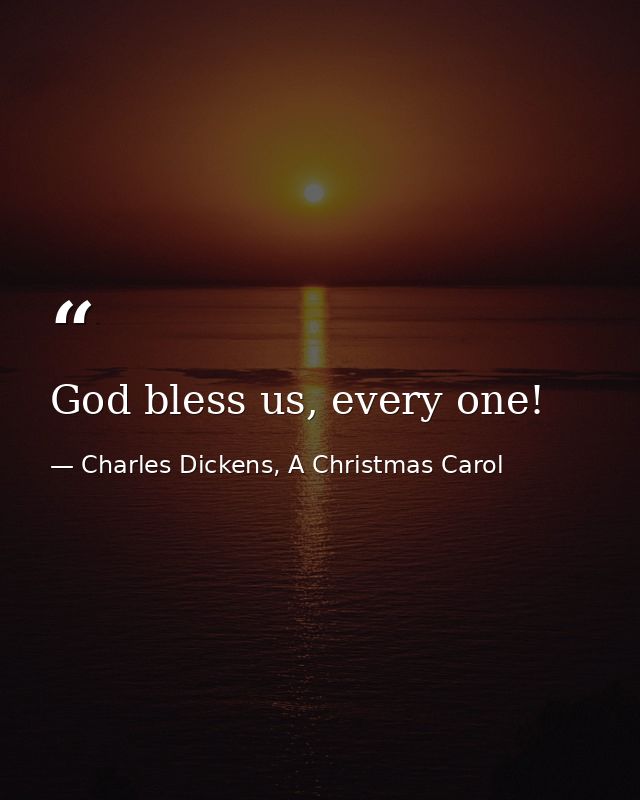 God bless us, every one! — Charles Dickens, A Christmas Carol