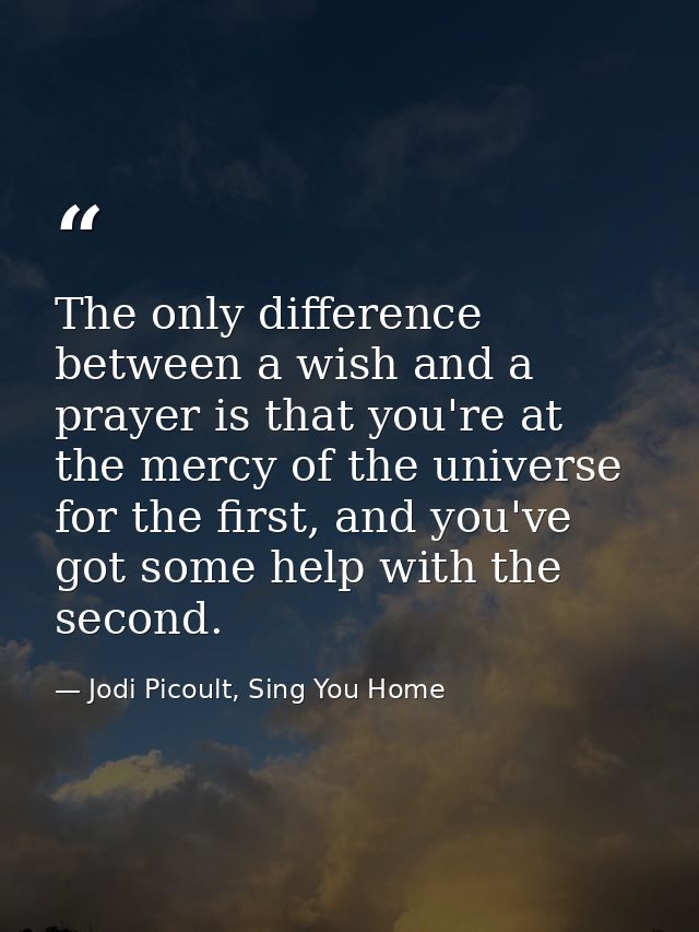 The only difference between a wish and a prayer is that you're at the mercy of the universe for the first, and you've go — Jodi Picoult, Sing You Home