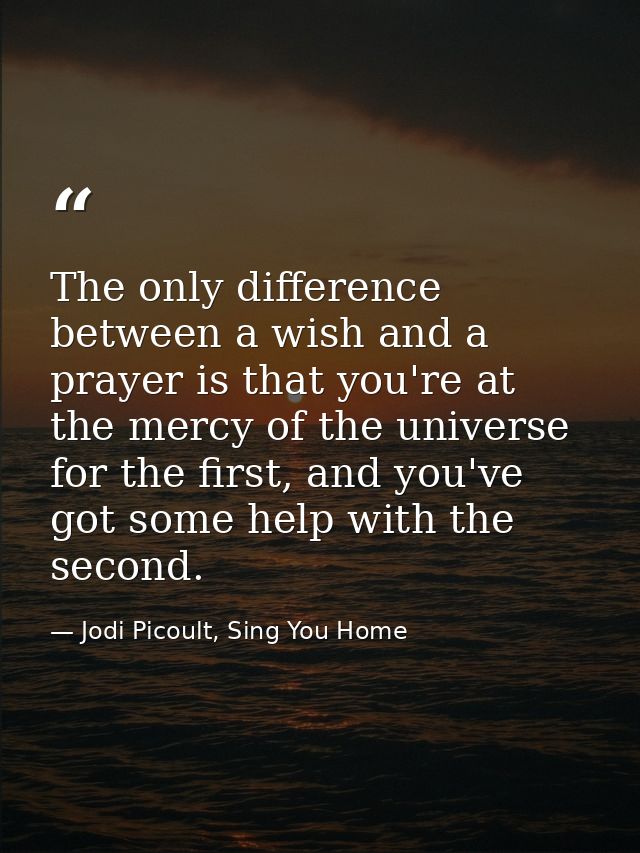 The only difference between a wish and a prayer is that you're at the mercy of the universe for the first, and you've go — Jodi Picoult, Sing You Home